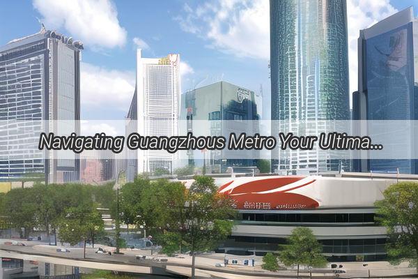 Navigating Guangzhous Metro Your Ultimate Guide to Ticket Purchasing and Seamless Transfers